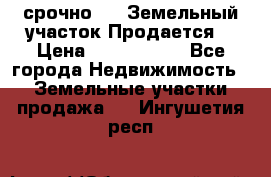 срочно!    Земельный участок!Продается! › Цена ­ 1 000 000 - Все города Недвижимость » Земельные участки продажа   . Ингушетия респ.